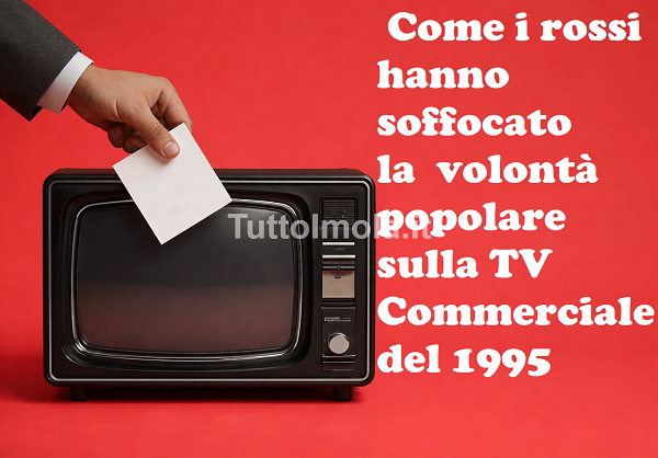 Come i rossi hanno soffocato la volontà popolare sulla TV Commerciale del 1995